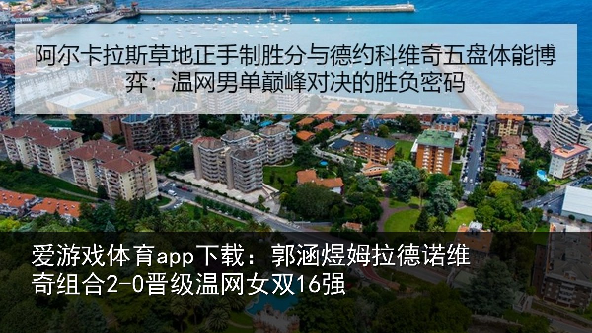 爱游戏体育app下载：郭涵相关情况合2-0晋级温网女双16强