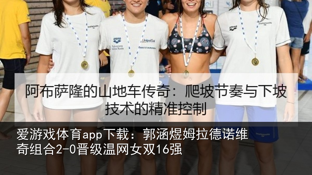 爱游戏体育app下载：郭涵煜姆拉德诺维奇组合2-0晋级温网女双16强