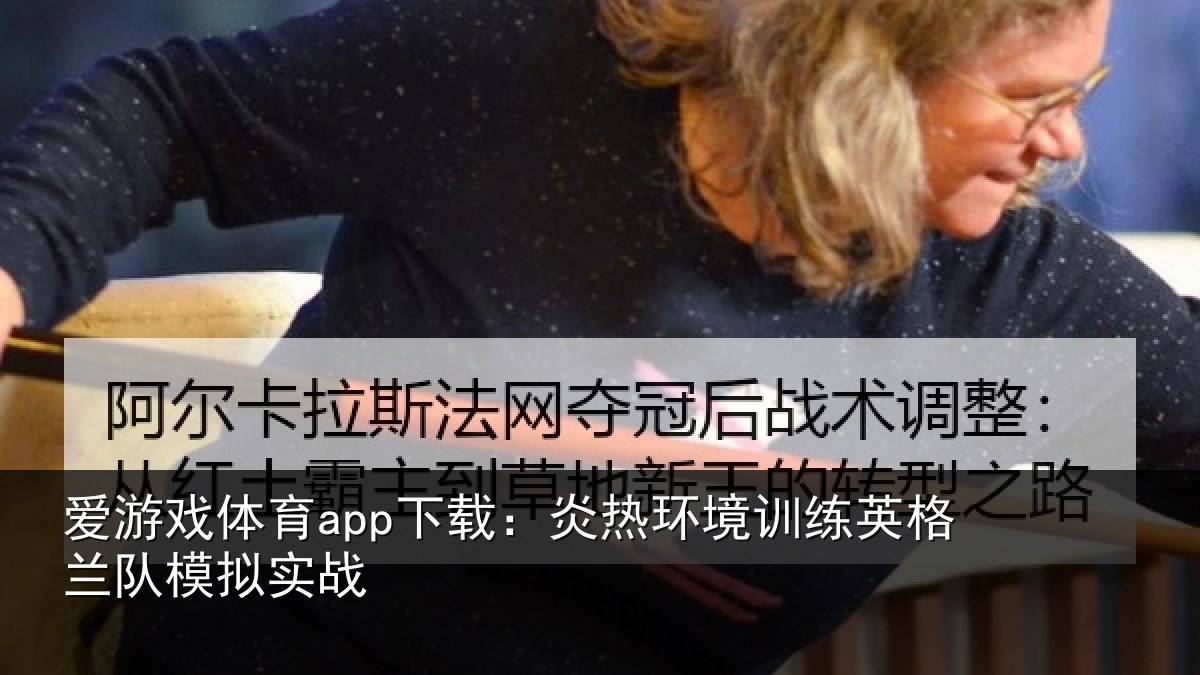 爱游戏体育app下载：炎热环境训练英格兰队模拟实战