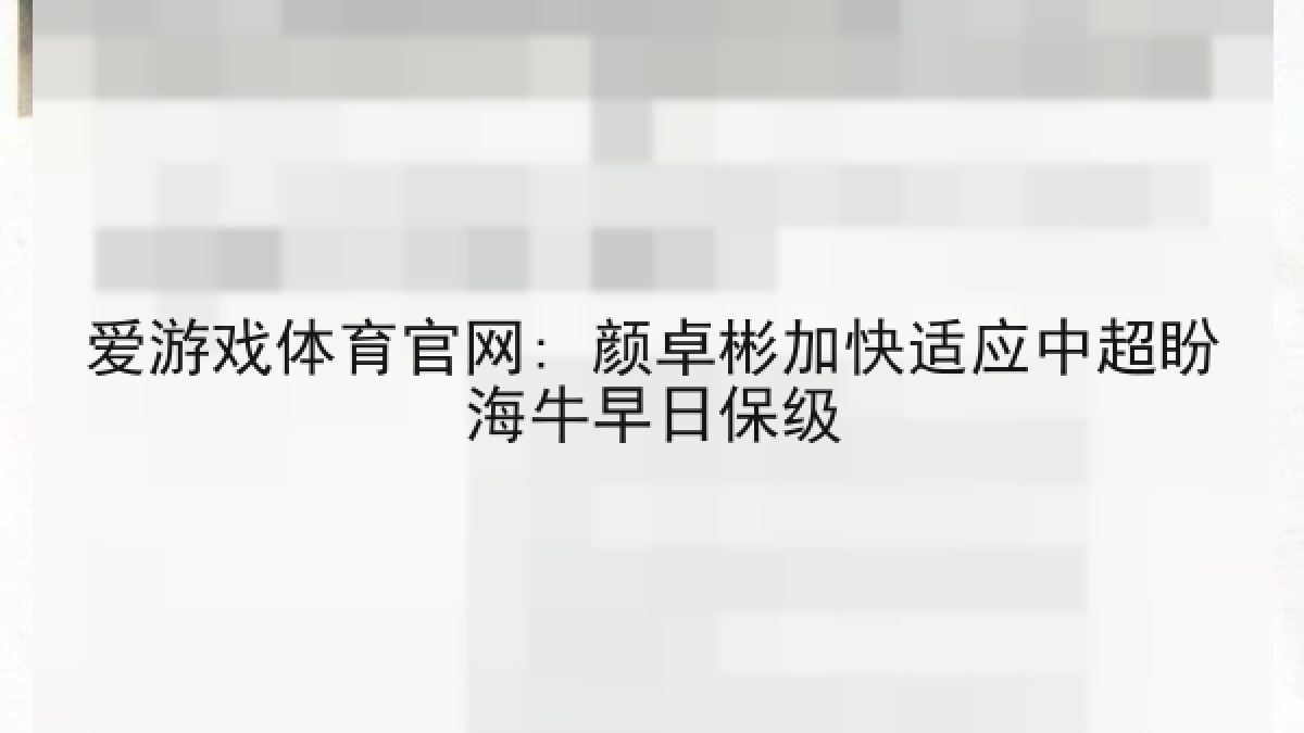 爱游戏体育官网: 颜卓彬加快适应中超盼海牛早日保级