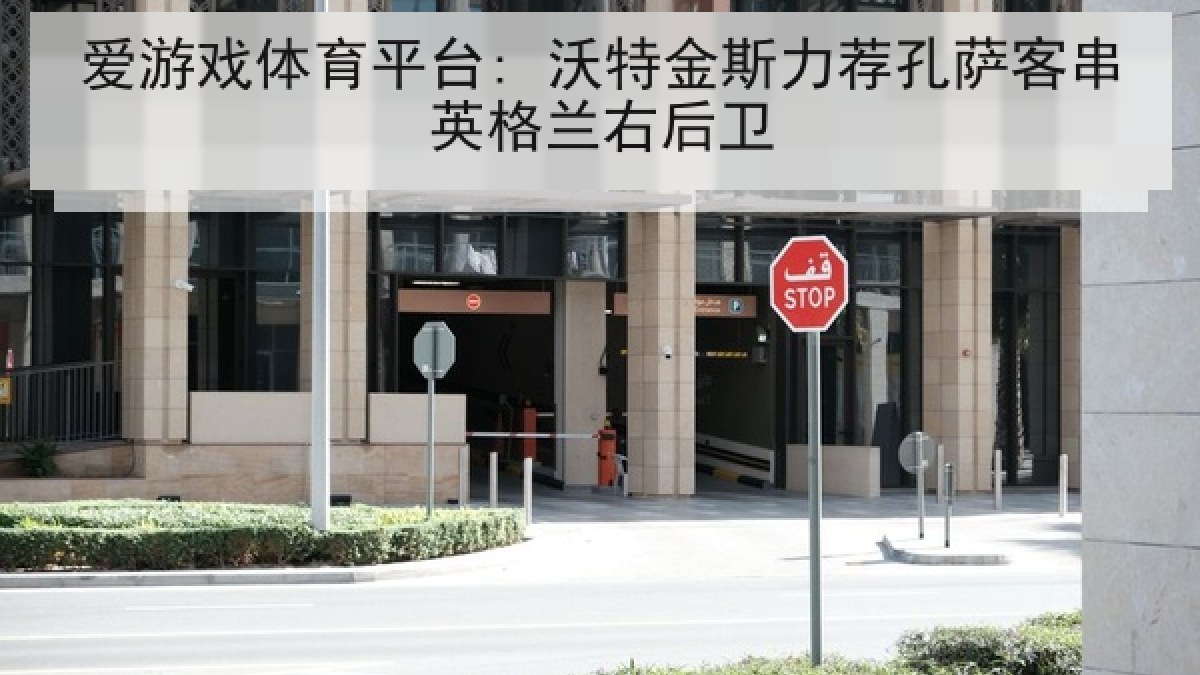 爱游戏体育平台: 沃特金斯力荐孔萨客串英格兰右后卫