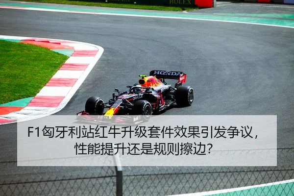 F1匈牙利站红牛升级套件效果引发争议，性能提升还是规则擦边？