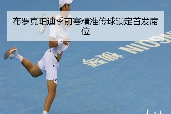 布罗克珀迪季前赛精准传球锁定首发席位